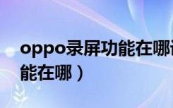 oppo录屏功能在哪设置时长（oppo录屏功能在哪）