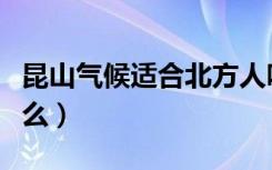 昆山气候适合北方人吗（昆山的气候特点是什么）