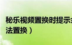 秘乐视频置换时提示余额不足（秘乐短视频无法置换）