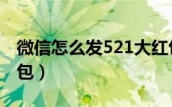 微信怎么发521大红包（微信怎么发521大红包）