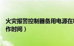 火灾报警控制器备用电源在哪（火灾报警控制器备用电源工作时间）