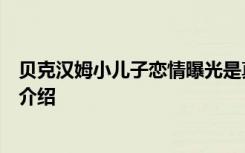 贝克汉姆小儿子恋情曝光是真的吗贝克汉姆小儿子个人资料介绍