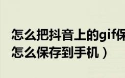 怎么把抖音上的gif保存到手机里面（抖音gif怎么保存到手机）