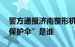 警方通报济南整形机构打人事件 打人者的“保护伞”是谁