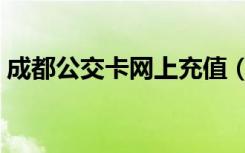 成都公交卡网上充值（公交卡网上能充值吗）