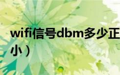 wifi信号dbm多少正常（wifi信号dbm 值大 小）