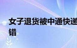 女子退货被中通快递员扇耳光 到底是谁的过错