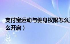 支付宝运动与健身权限怎么开启（支付宝运动与健身权限怎么开启）