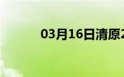 03月16日清原24小时天气预报