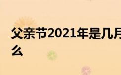 父亲节2021年是几月几日 父亲节的由来是什么