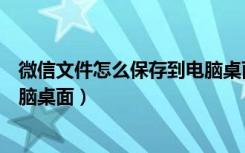 微信文件怎么保存到电脑桌面苹果（微信文件怎么保存到电脑桌面）