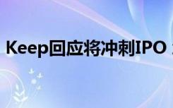 Keep回应将冲刺IPO 怎么回应的具体啥情况