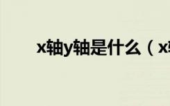 x轴y轴是什么（x轴y轴是什么意思）