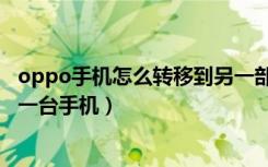 oppo手机怎么转移到另一部手机（oppo手机怎么转移到另一台手机）