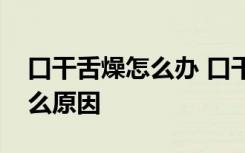 口干舌燥怎么办 口干舌燥喝水也不解渴是什么原因