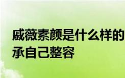 戚薇素颜是什么样的 戚薇整容来了吗 戚薇坦承自己整容