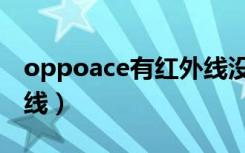 oppoace有红外线没（oppoace有没有红外线）