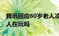 腾讯回应60岁老人凌晨三点打排位 到底是本人在玩吗