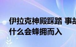 伊拉克神殿踩踏 事故造成多少人伤亡人们为什么会蜂拥而入