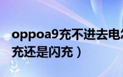 oppoa9充不进去电怎么回事（oppoa9是快充还是闪充）