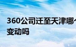 360公司迁至天津哪个位置业务和人员方面有变动吗