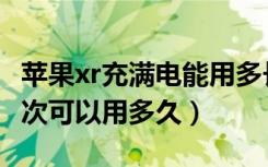 苹果xr充满电能用多长时间（苹果xr充满电一次可以用多久）