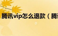 腾讯vip怎么退款（腾讯vip开通了怎么退款）