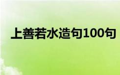 上善若水造句100句（上善若水怎么造句）