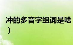 冲的多音字组词是啥（冲的多音字组词有哪些）