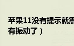 苹果11没有提示就震动（苹果11怎么突然没有振动了）