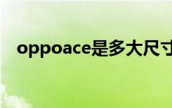 oppoace是多大尺寸（oppoace多少寸）