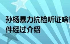 孙杨暴力抗检听证啥情况孙杨暴力抗检听证事件经过介绍