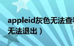 appleid灰色无法查看和退出（appleid灰色无法退出）