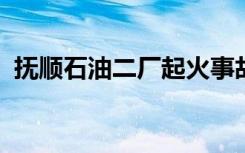 抚顺石油二厂起火事故怎样的有无人员受伤