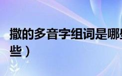 撒的多音字组词是哪些（撒的多音字组词有哪些）