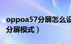 oppoa57分屏怎么设置的（oppoa57有没有分屏模式）