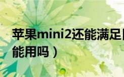 苹果mini2还能满足日常使用（苹果mini2还能用吗）