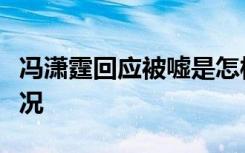 冯潇霆回应被嘘是怎样的冯潇霆回应被嘘啥情况