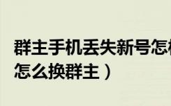 群主手机丢失新号怎样接替群主（群主号丢了怎么换群主）