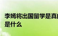 李嫣将出国留学是真的吗李嫣多大了具体情况是什么