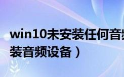 win10未安装任何音频输入设备（win10未安装音频设备）