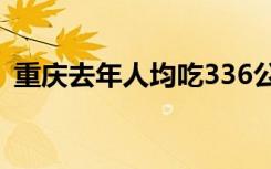 重庆去年人均吃336公斤猪肉 全国排名第几