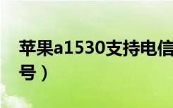 苹果a1530支持电信吗（苹果1530是什么型号）