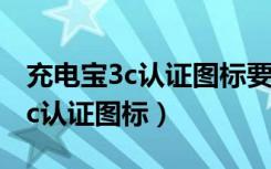 充电宝3c认证图标要在充电宝上吗（充电宝3c认证图标）