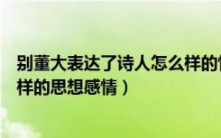 别董大表达了诗人怎么样的情感（《别董大》表达了诗人怎样的思想感情）