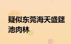 疑似东莞海天盛筵 “东莞海天盛筵”惊现酒池肉林