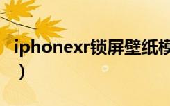 iphonexr锁屏壁纸模糊（iphonexr录屏模糊）