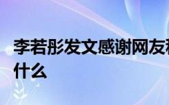 李若彤发文感谢网友科普是啥情况事情经过是什么