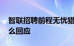 智联招聘前程无忧猎聘致歉 三家公司都有什么回应