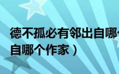 德不孤必有邻出自哪个作家（德不孤必有邻出自哪个作家）